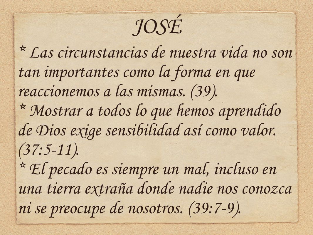 JOSÉ * Las circunstancias de nuestra vida no son tan importantes como la forma en que reaccionemos a las mismas. (39).