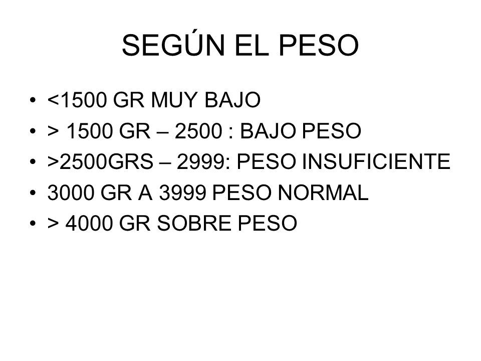 SEGÚN EL PESO <1500 GR MUY BAJO > 1500 GR – 2500 : BAJO PESO