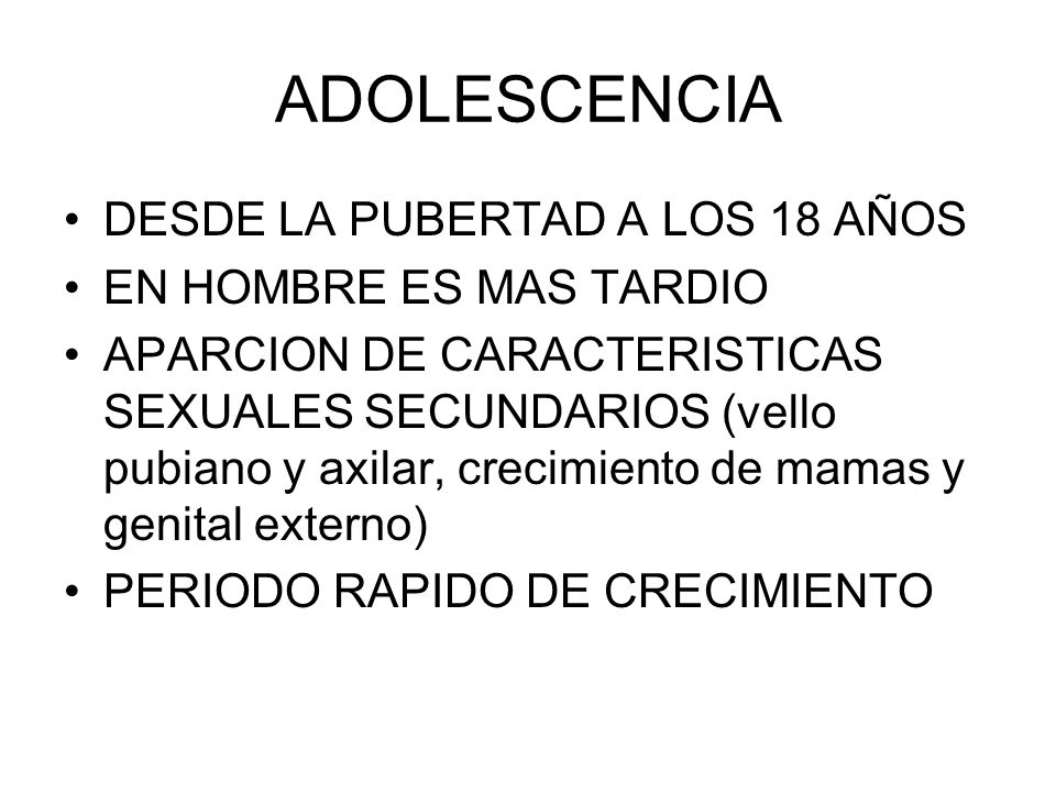 ADOLESCENCIA DESDE LA PUBERTAD A LOS 18 AÑOS EN HOMBRE ES MAS TARDIO