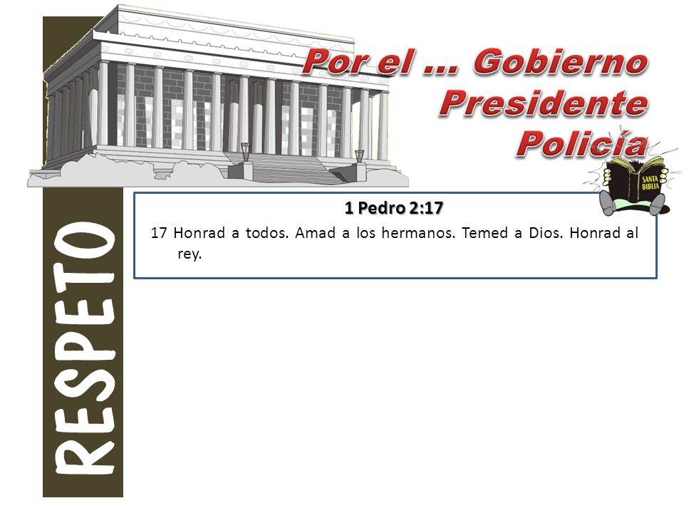RESPETO Por el ... Gobierno Presidente Policía 1 Pedro 2:17