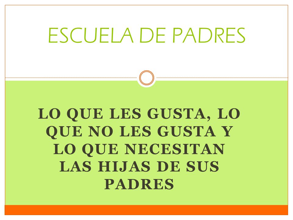 ESCUELA DE PADRES LO QUE LES GUSTA, LO QUE NO LES GUSTA Y LO QUE NECESITAN LAS HIJAS DE SUS PADRES