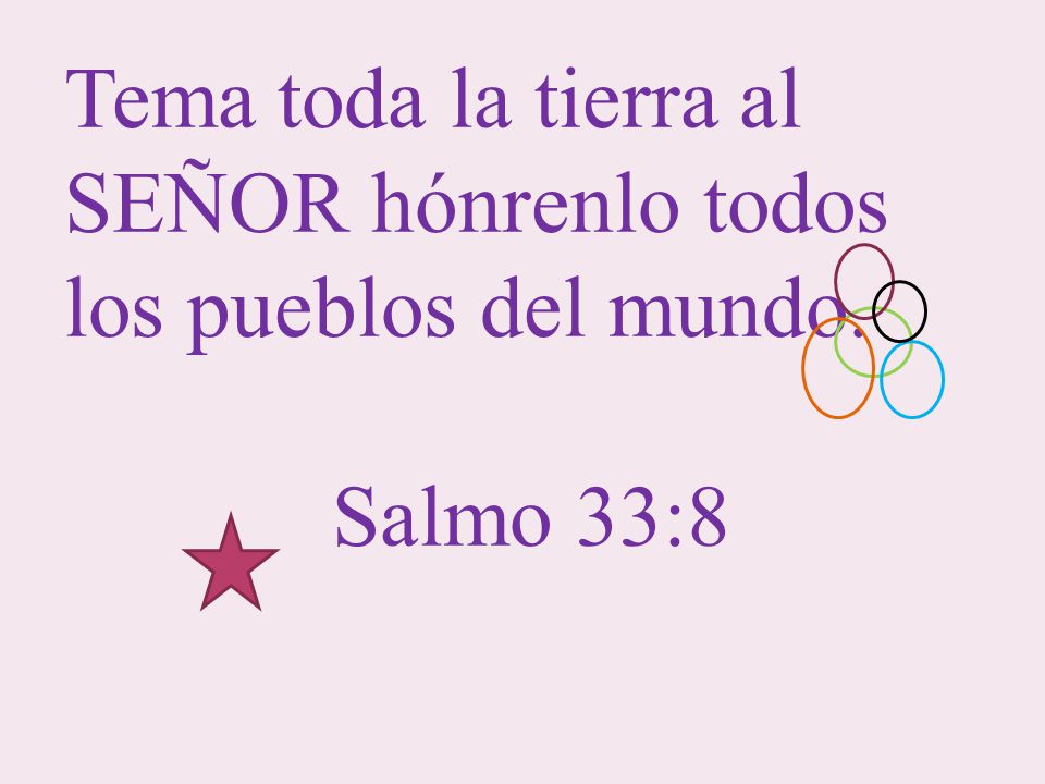 Tema toda la tierra al SEÑOR hónrenlo todos los pueblos del mundo.