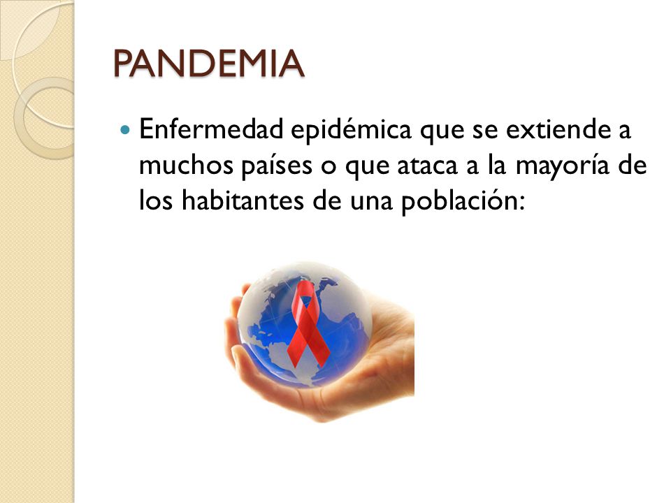 PANDEMIA Enfermedad epidémica que se extiende a muchos países o que ataca a la mayoría de los habitantes de una población: