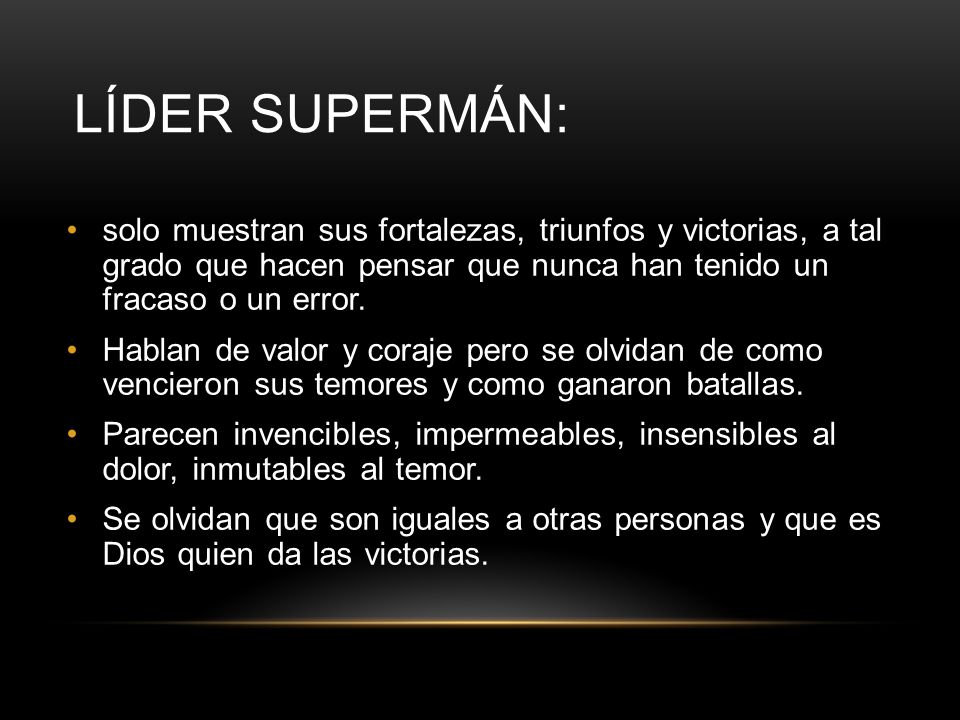 Líder Supermán: solo muestran sus fortalezas, triunfos y victorias, a tal grado que hacen pensar que nunca han tenido un fracaso o un error.