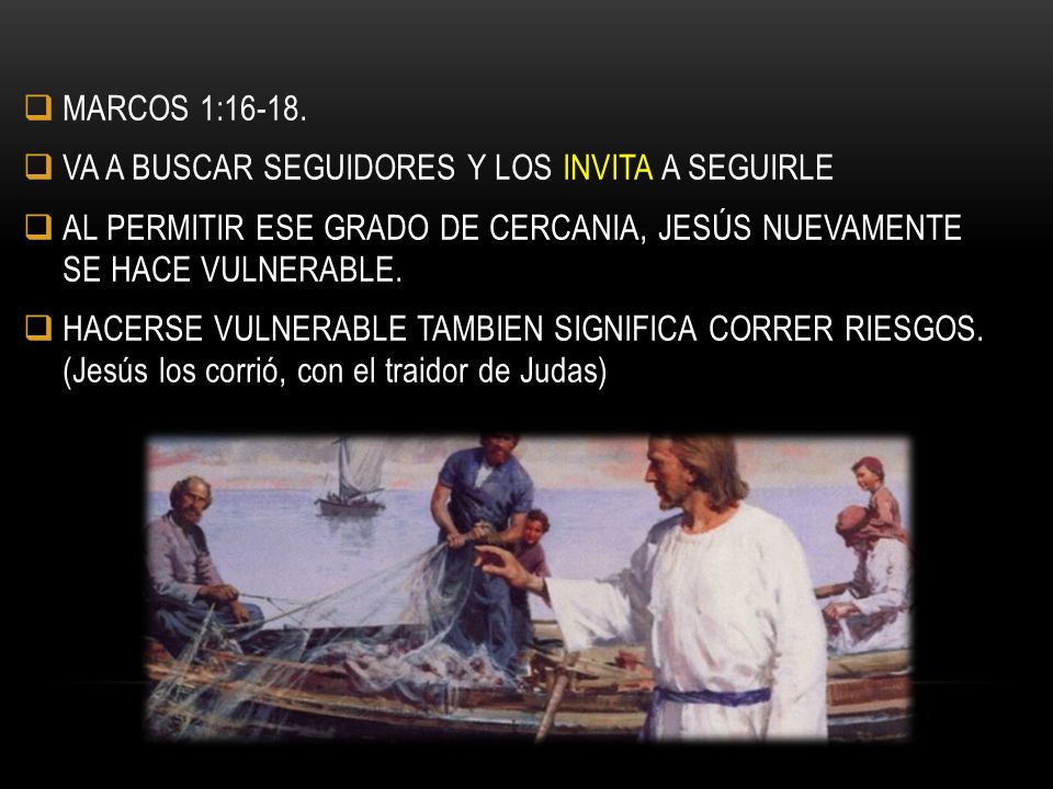 MARCOS 1: VA A BUSCAR SEGUIDORES Y LOS INVITA A SEGUIRLE. AL PERMITIR ESE GRADO DE CERCANIA, JESÚS NUEVAMENTE SE HACE VULNERABLE.