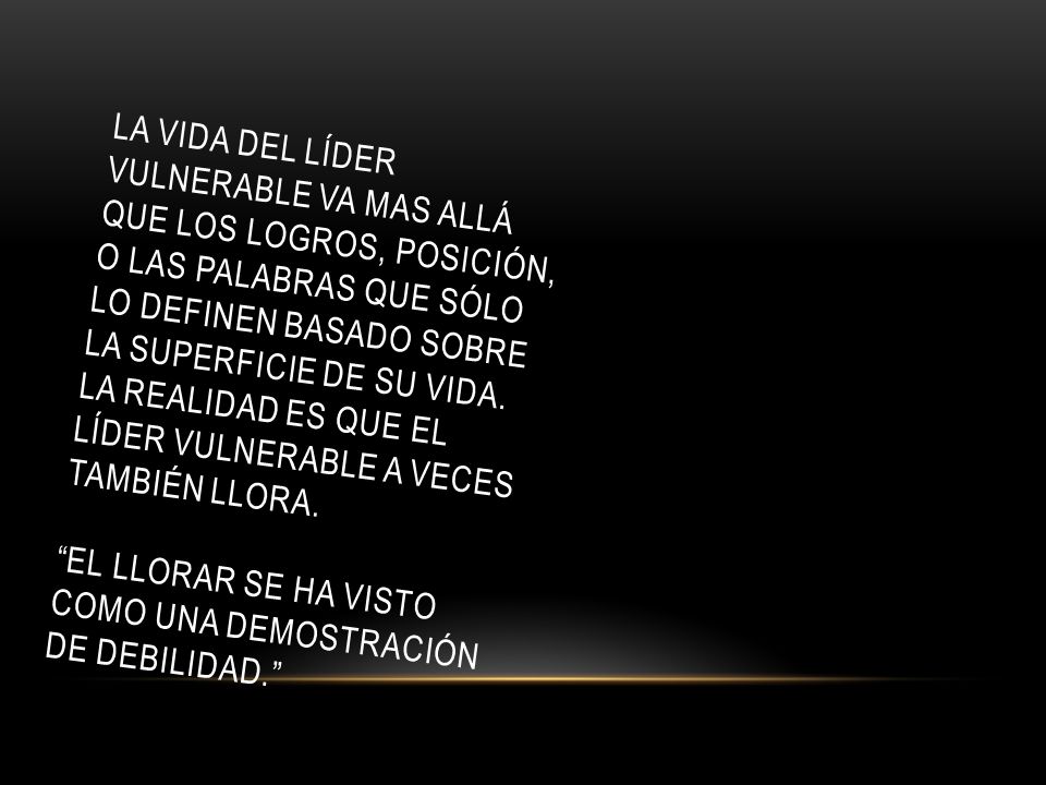 La vida del líder vulnerable va mas allá que los logros, posición, o las palabras que sólo lo definen basado sobre la superficie de su vida.