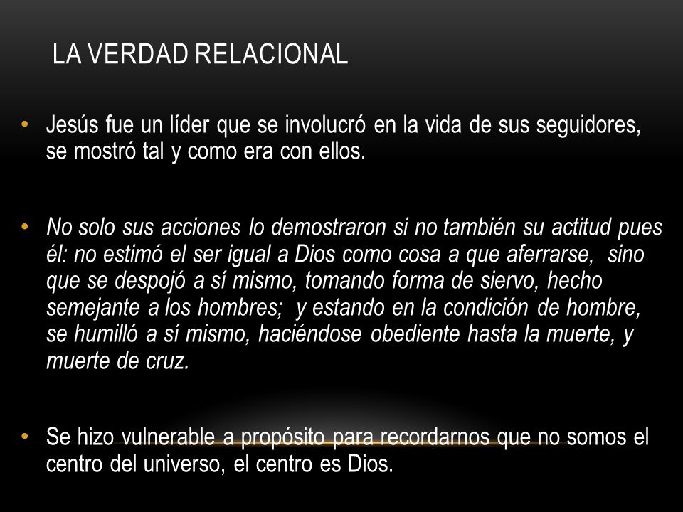 La verdad relacional Jesús fue un líder que se involucró en la vida de sus seguidores, se mostró tal y como era con ellos.