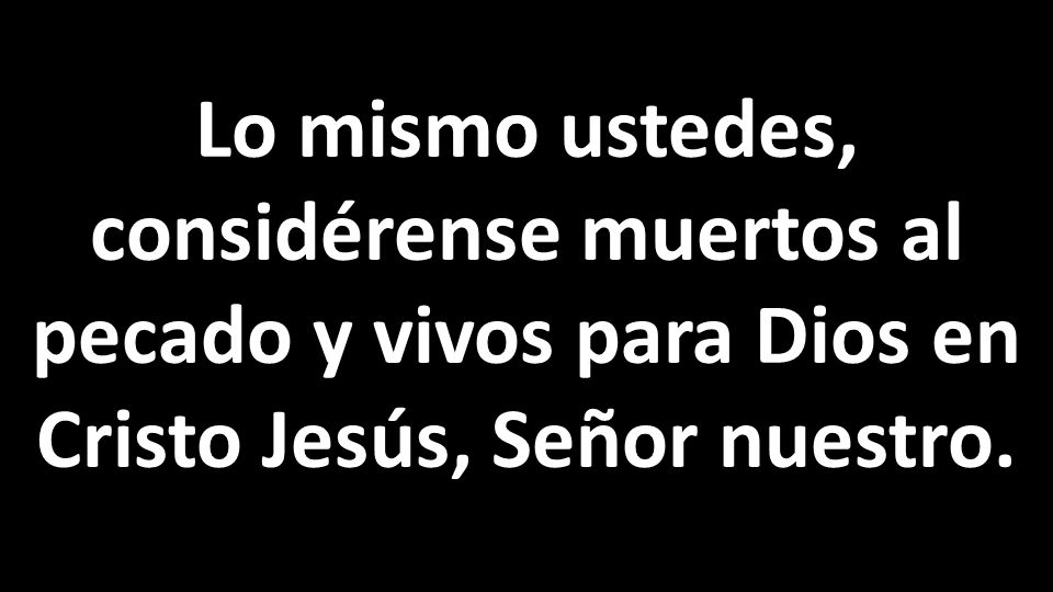 Lo mismo ustedes, considérense muertos al pecado y vivos para Dios en Cristo Jesús, Señor nuestro.