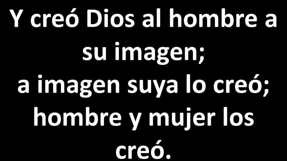 Y creó Dios al hombre a su imagen; a imagen suya lo creó; hombre y mujer los creó.