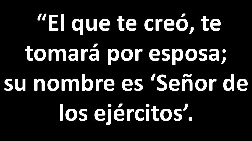 El que te creó, te tomará por esposa; su nombre es ‘Señor de los ejércitos’.