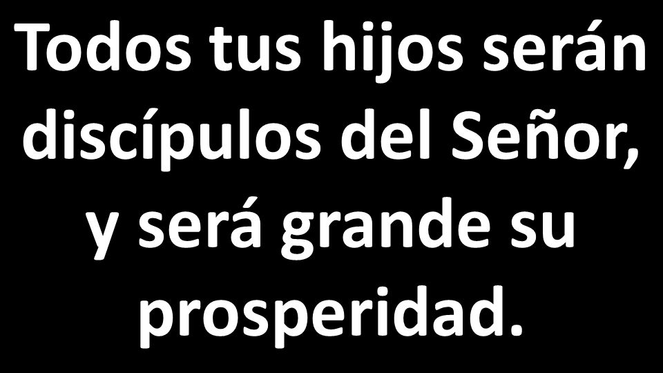 Todos tus hijos serán discípulos del Señor, y será grande su prosperidad.