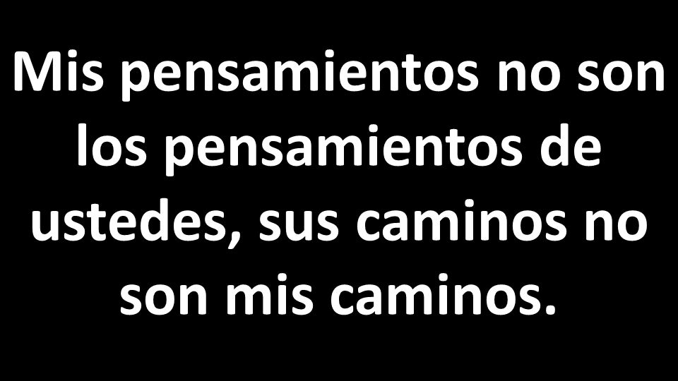Mis pensamientos no son los pensamientos de ustedes, sus caminos no son mis caminos.