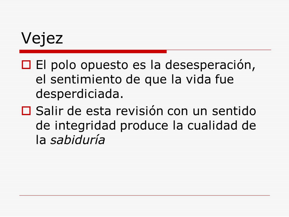 Vejez El polo opuesto es la desesperación, el sentimiento de que la vida fue desperdiciada.