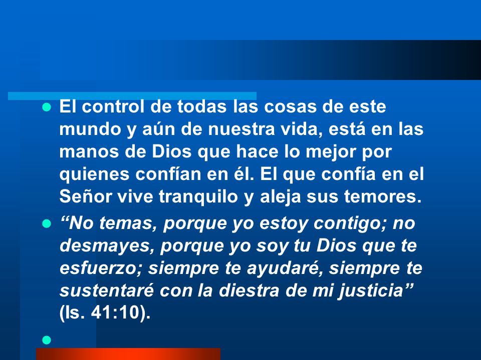 El control de todas las cosas de este mundo y aún de nuestra vida, está en las manos de Dios que hace lo mejor por quienes confían en él. El que confía en el Señor vive tranquilo y aleja sus temores.