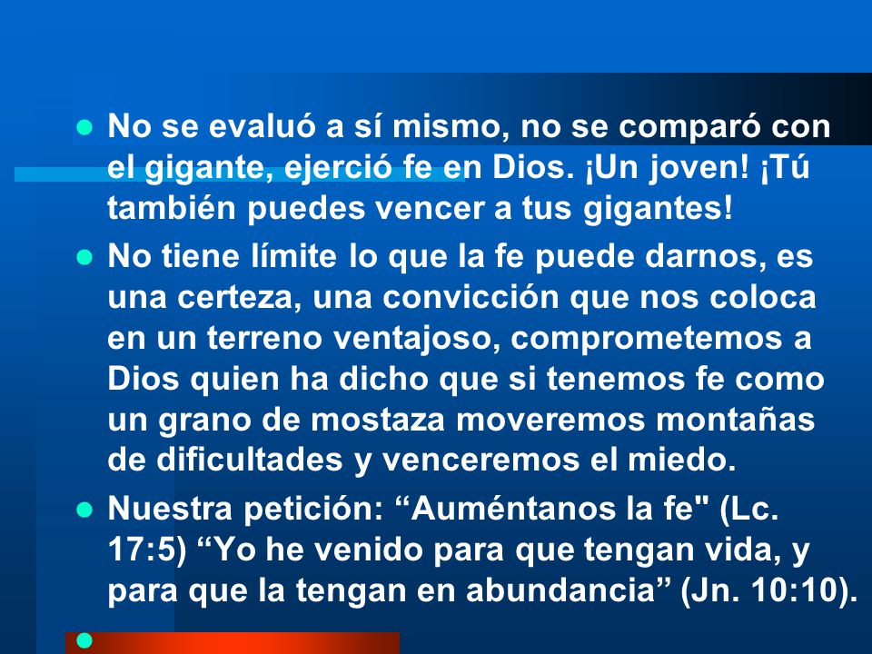 No se evaluó a sí mismo, no se comparó con el gigante, ejerció fe en Dios. ¡Un joven! ¡Tú también puedes vencer a tus gigantes!