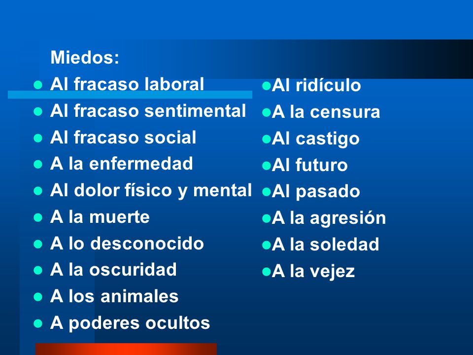 Miedos: Al fracaso laboral. Al fracaso sentimental. Al fracaso social. A la enfermedad. Al dolor físico y mental.