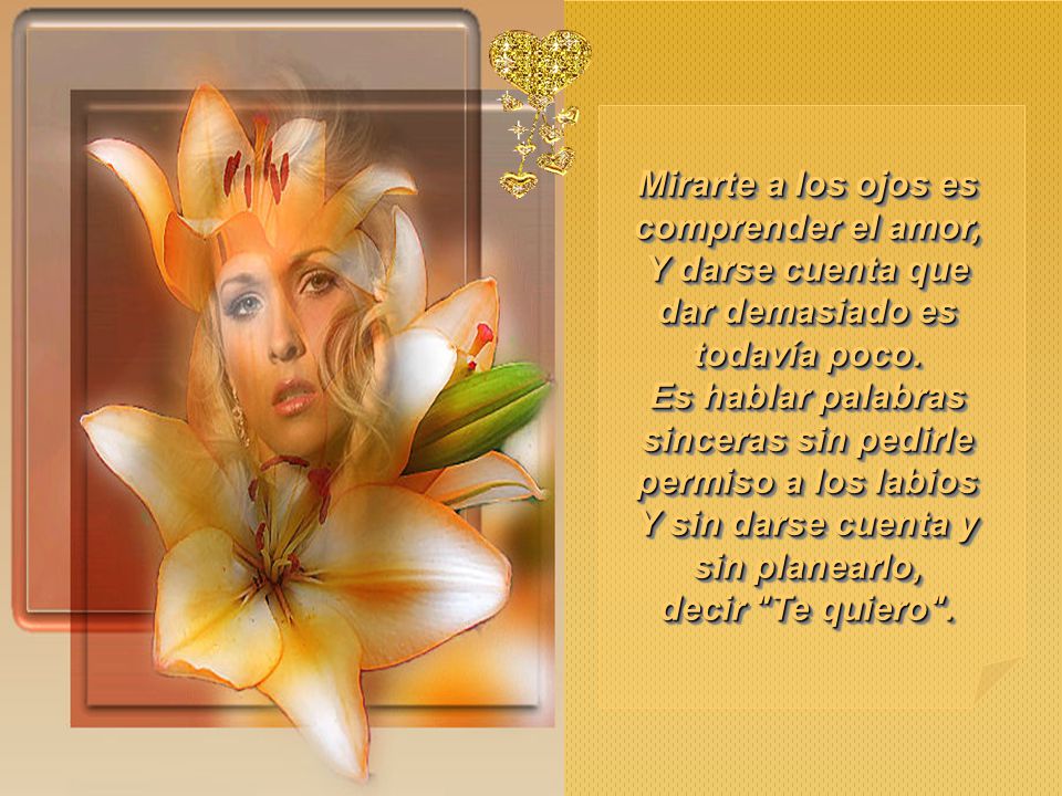 Mirarte a los ojos es comprender el amor, Y darse cuenta que dar demasiado es todavía poco.