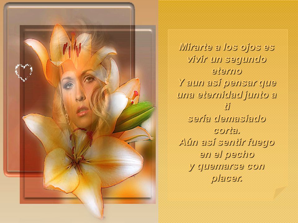 Mirarte a los ojos es vivir un segundo eterno Y aun así pensar que una eternidad junto a ti sería demasiado corta.
