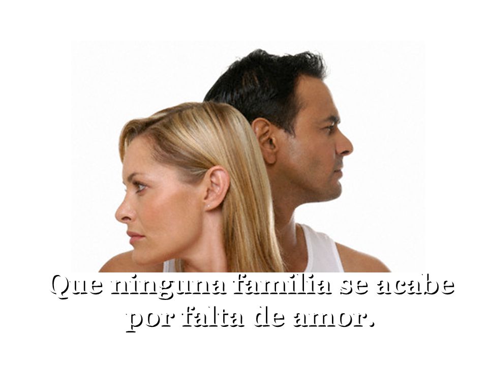Que ninguna familia se acabe por falta de amor.