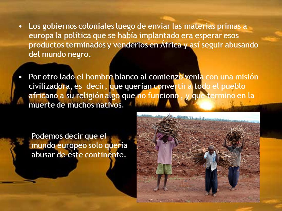Los gobiernos coloniales luego de enviar las materias primas a europa la política que se había implantado era esperar esos productos terminados y venderlos en África y así seguir abusando del mundo negro.