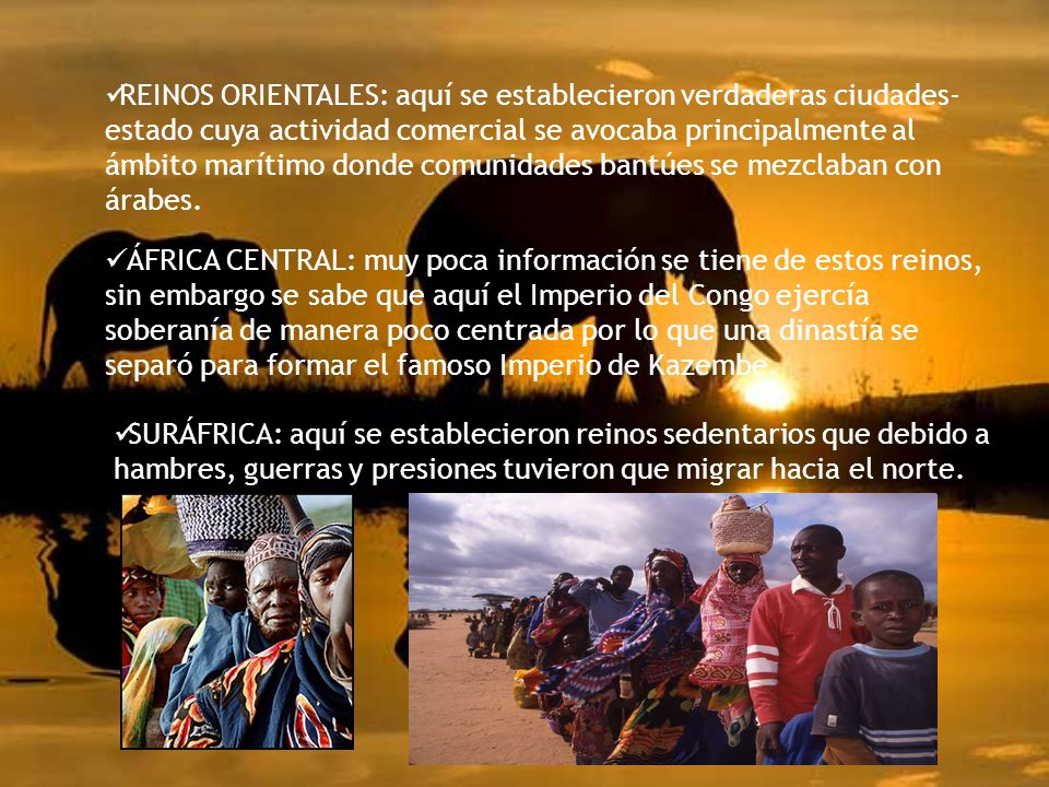 REINOS ORIENTALES: aquí se establecieron verdaderas ciudades-estado cuya actividad comercial se avocaba principalmente al ámbito marítimo donde comunidades bantúes se mezclaban con árabes.