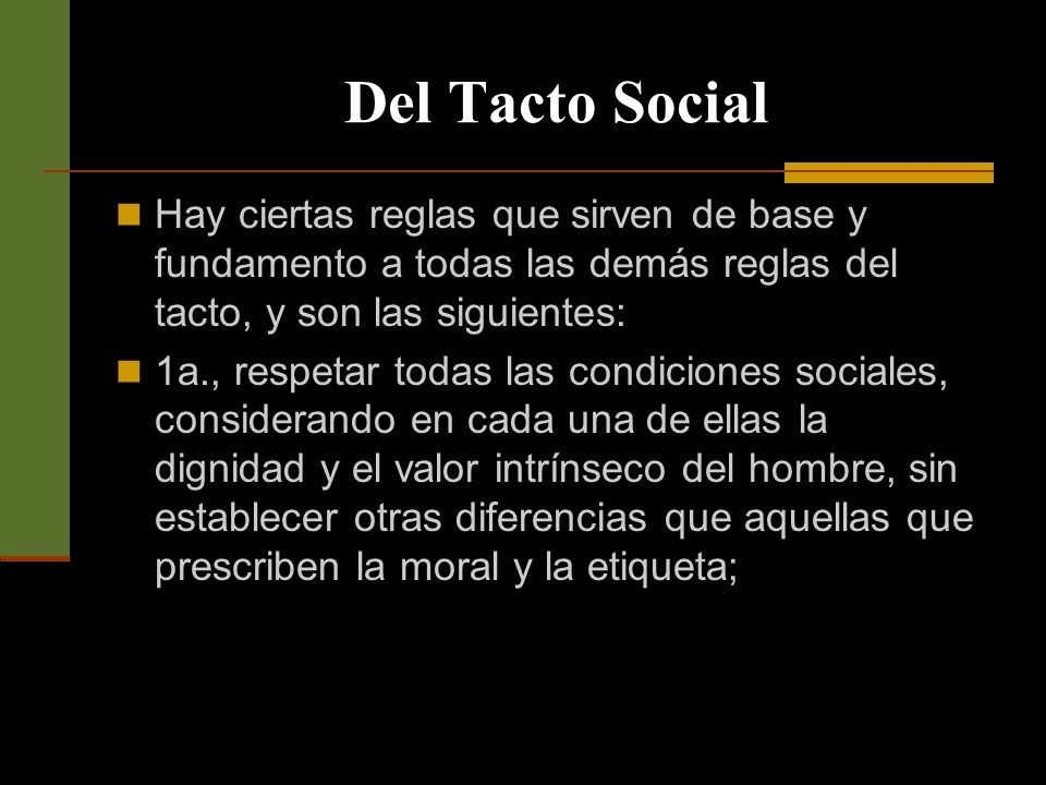 Del Tacto Social Hay ciertas reglas que sirven de base y fundamento a todas las demás reglas del tacto, y son las siguientes: