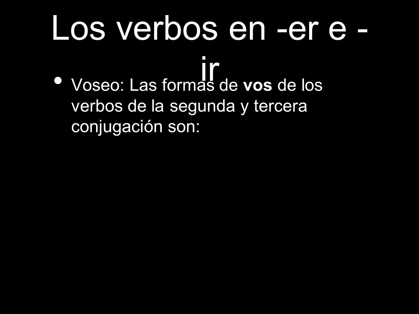 Los verbos en -er e -ir Voseo: Las formas de vos de los verbos de la segunda y tercera conjugación son: