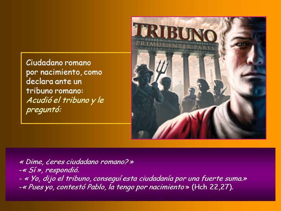 Ciudadano romano por nacimiento, como declara ante un tribuno romano: Acudió el tribuno y le preguntó: