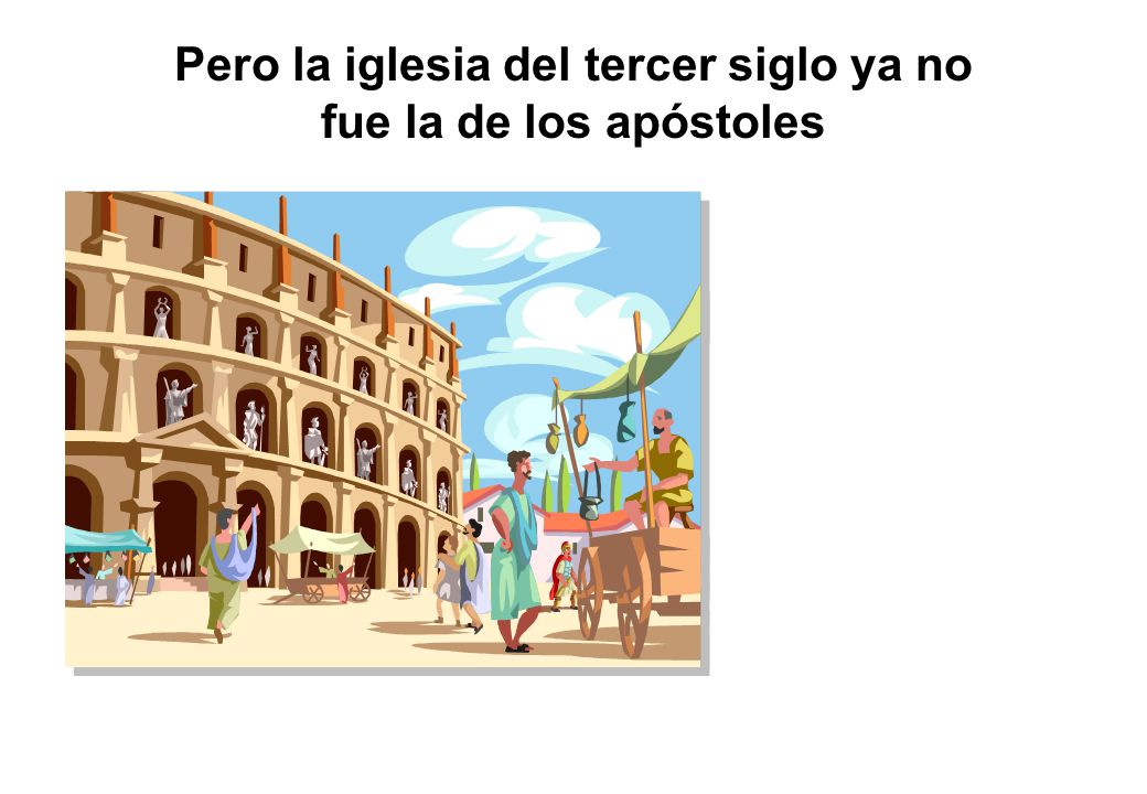 Pero la iglesia del tercer siglo ya no fue la de los apóstoles