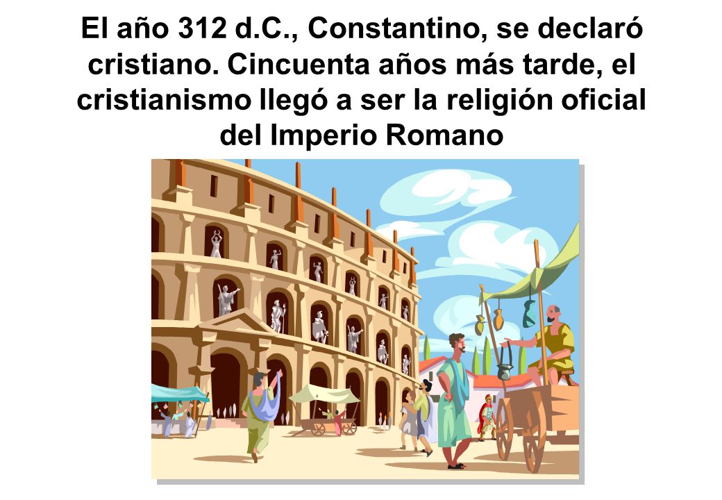 El año 312 d. C. , Constantino, se declaró cristiano