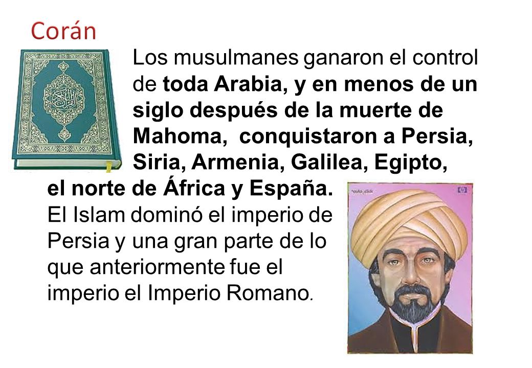 Corán Los musulmanes ganaron el control de toda Arabia, y en menos de un siglo después de la muerte de Mahoma, conquistaron a Persia,