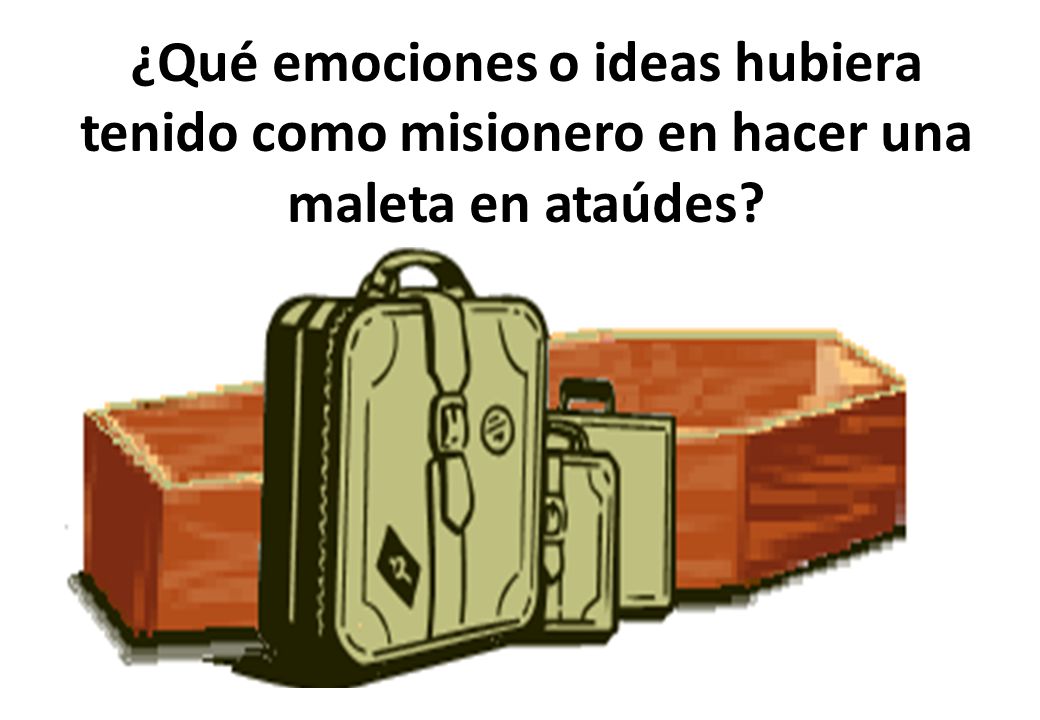 ¿Qué emociones o ideas hubiera tenido como misionero en hacer una maleta en ataúdes