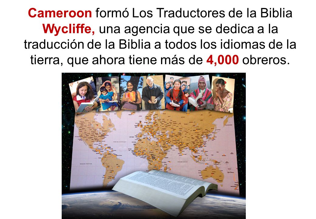 Cameroon formó Los Traductores de la Biblia Wycliffe, una agencia que se dedica a la traducción de la Biblia a todos los idiomas de la tierra, que ahora tiene más de 4,000 obreros.