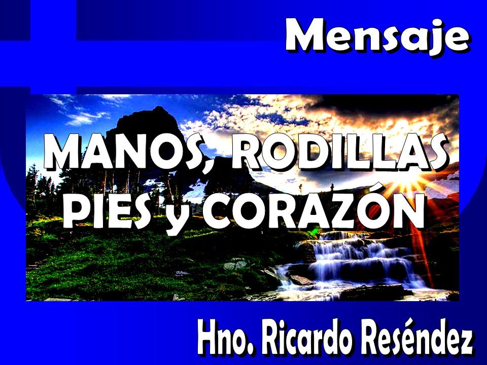 Mensaje MANOS, RODILLAS PIES y CORAZÓN Hno. Ricardo Reséndez