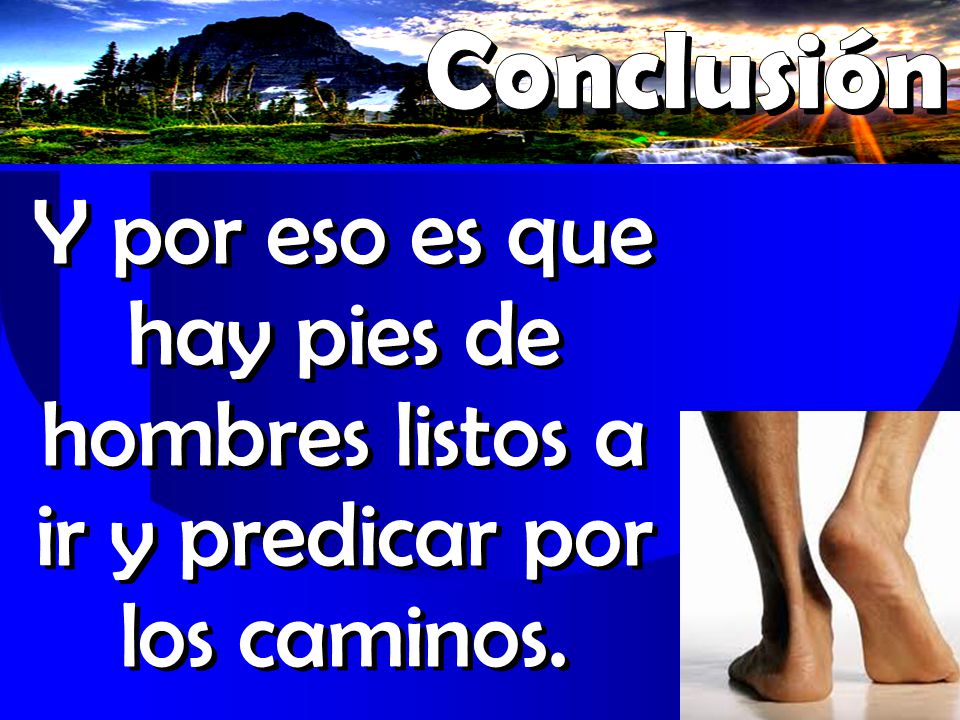 Conclusión Y por eso es que hay pies de hombres listos a ir y predicar por los caminos.