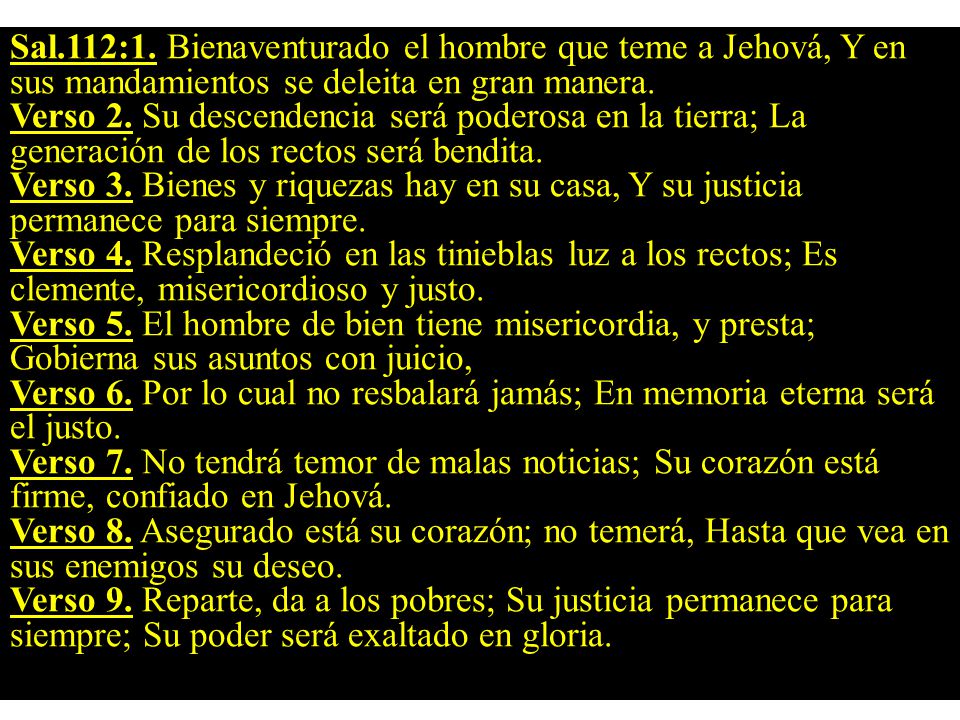 Sal.112:1. Bienaventurado el hombre que teme a Jehová, Y en sus mandamientos se deleita en gran manera.