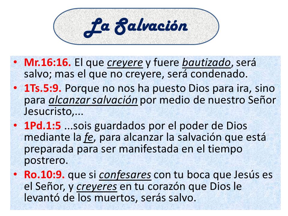La Salvación Mr.16:16. El que creyere y fuere bautizado, será salvo; mas el que no creyere, será condenado.