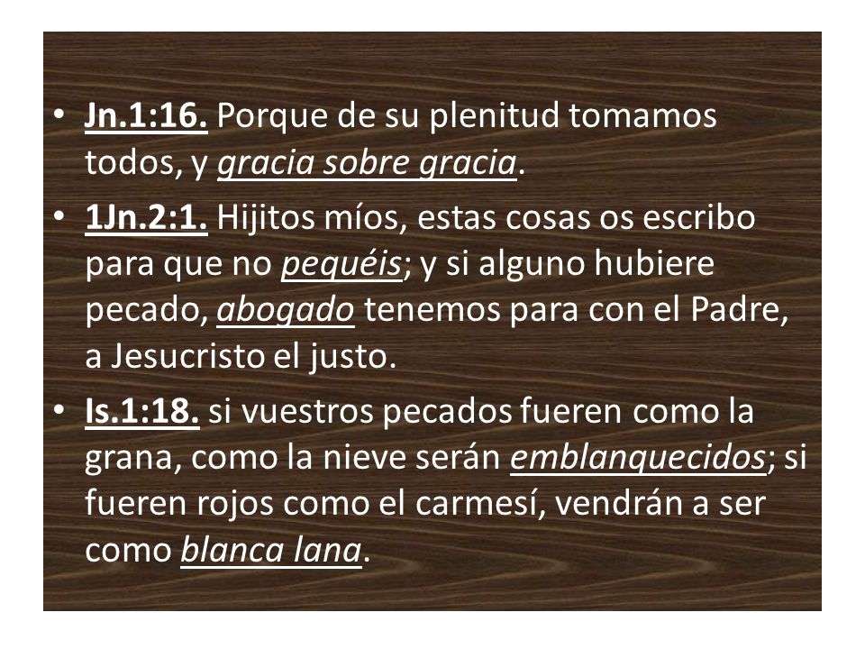 Jn.1:16. Porque de su plenitud tomamos todos, y gracia sobre gracia.