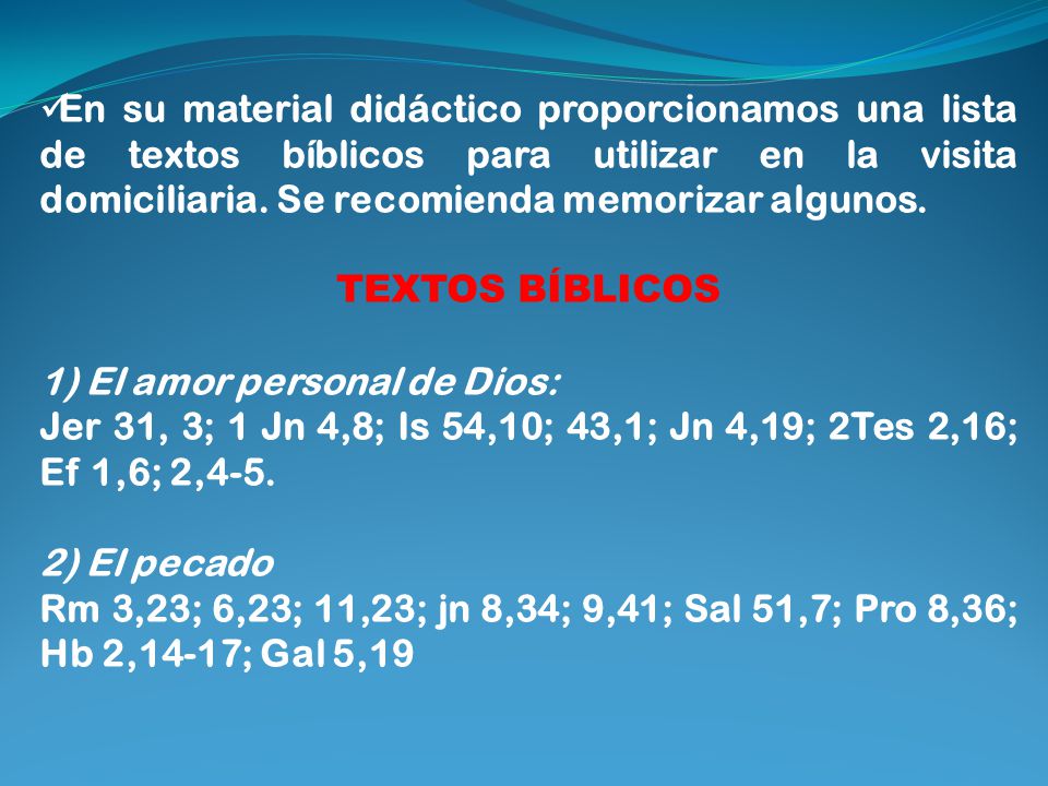 En su material didáctico proporcionamos una lista de textos bíblicos para utilizar en la visita domiciliaria. Se recomienda memorizar algunos.