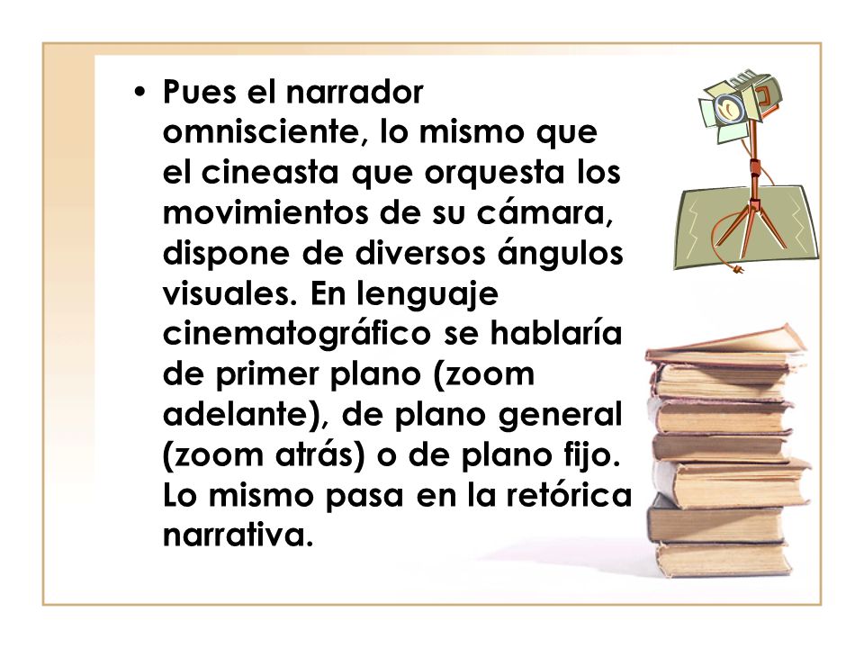 Pues el narrador omnisciente, lo mismo que el cineasta que orquesta los movimientos de su cámara, dispone de diversos ángulos visuales.
