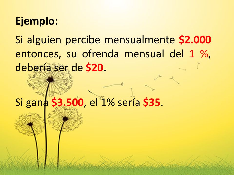 Ejemplo: Si alguien percibe mensualmente $2.000 entonces, su ofrenda mensual del 1 %, debería ser de $20.