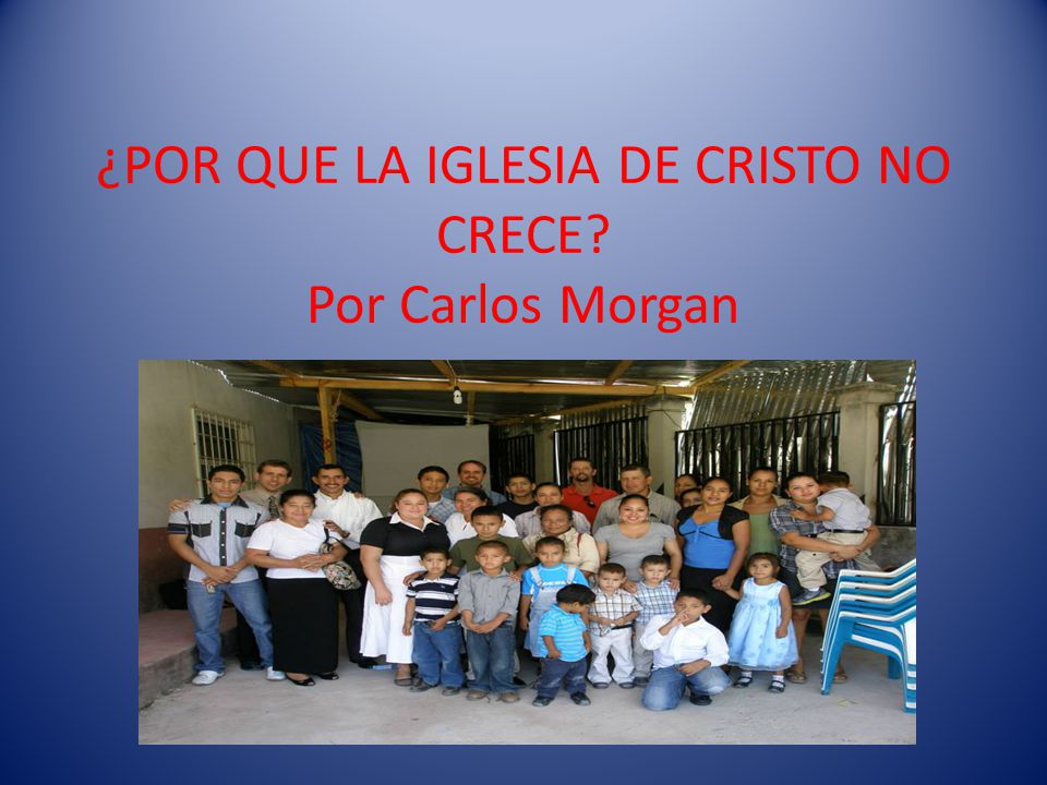 ¿POR QUE LA IGLESIA DE CRISTO NO CRECE Por Carlos Morgan