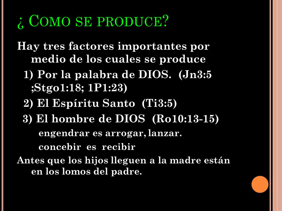 ¿ Como se produce Hay tres factores importantes por medio de los cuales se produce. 1) Por la palabra de DIOS. (Jn3:5 ;Stgo1:18; 1P1:23)