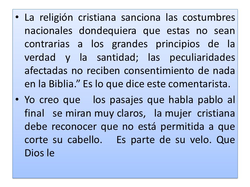 La religión cristiana sanciona las costumbres nacionales dondequiera que estas no sean contrarias a los grandes principios de la verdad y la santidad; las peculiaridades afectadas no reciben consentimiento de nada en la Biblia. Es lo que dice este comentarista.