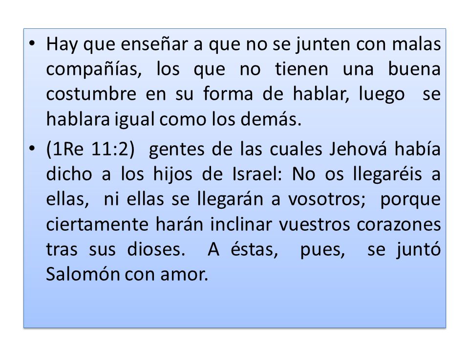 Hay que enseñar a que no se junten con malas compañías, los que no tienen una buena costumbre en su forma de hablar, luego se hablara igual como los demás.