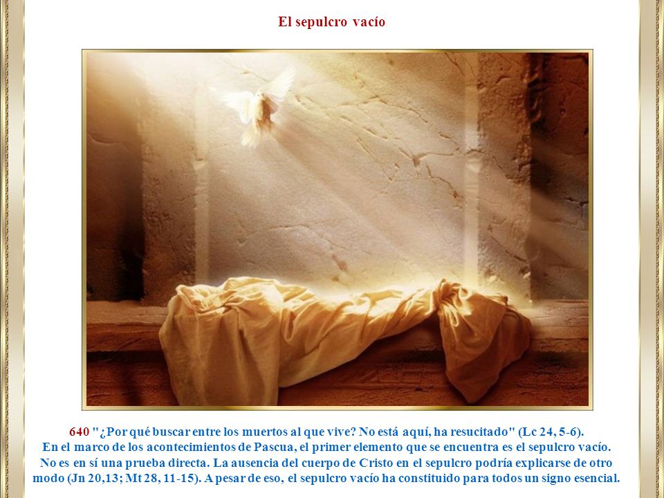 El sepulcro vacío 640 ¿Por qué buscar entre los muertos al que vive No está aquí, ha resucitado (Lc 24, 5-6).