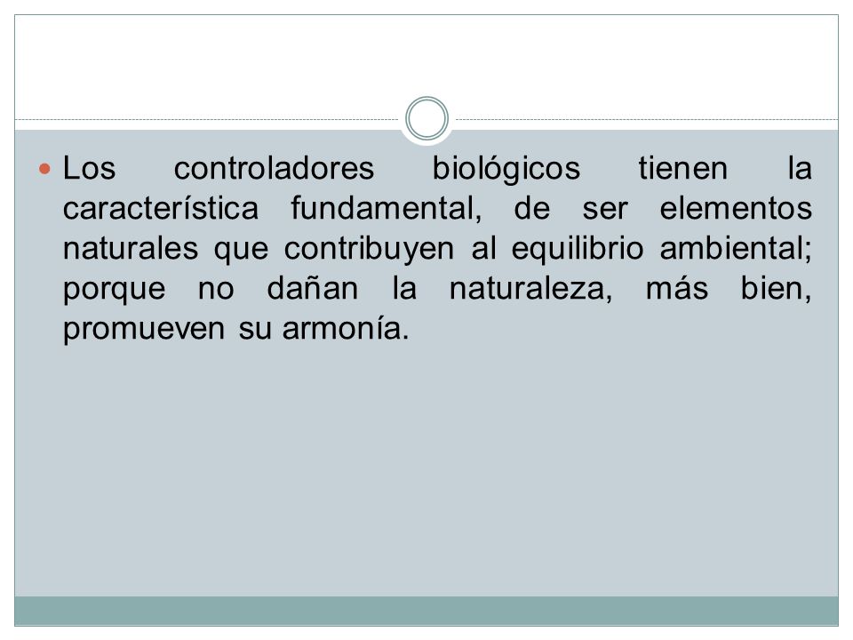 Los controladores biológicos tienen la característica fundamental, de ser elementos naturales que contribuyen al equilibrio ambiental; porque no dañan la naturaleza, más bien, promueven su armonía.