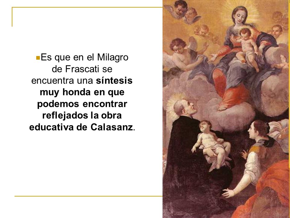 Es que en el Milagro de Frascati se encuentra una síntesis muy honda en que podemos encontrar reflejados la obra educativa de Calasanz.