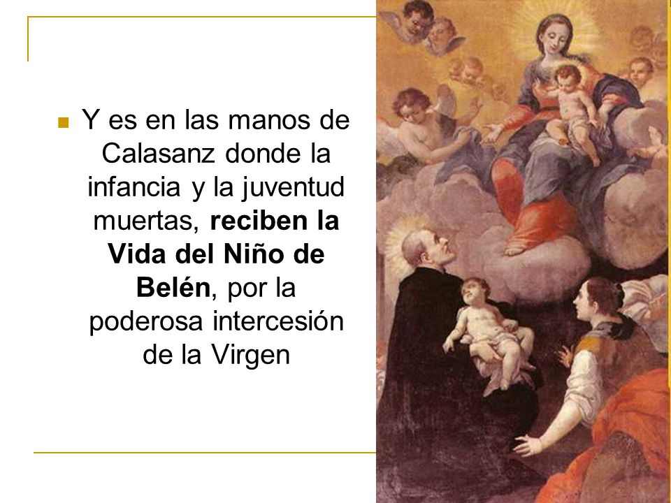 Y es en las manos de Calasanz donde la infancia y la juventud muertas, reciben la Vida del Niño de Belén, por la poderosa intercesión de la Virgen