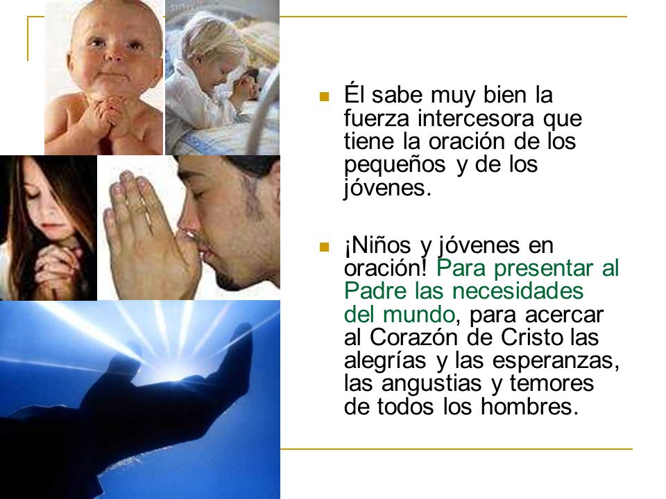 Él sabe muy bien la fuerza intercesora que tiene la oración de los pequeños y de los jóvenes.